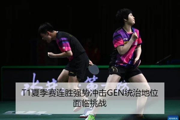 T1夏季赛连胜强势冲击GEN统治地位面临挑战